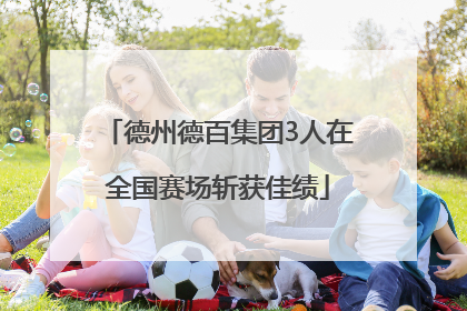 德州德百集团3人在全国赛场斩获佳绩